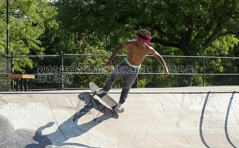 意昂2账号登录入口百度翻译2024 年度最流行女款网红鞋：潮流必备，
惊艳亮相