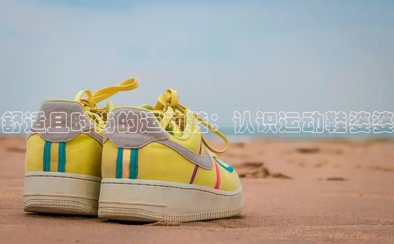 意昂2度小满支付舒适且时尚的运动鞋：认识运动鞋婆婆