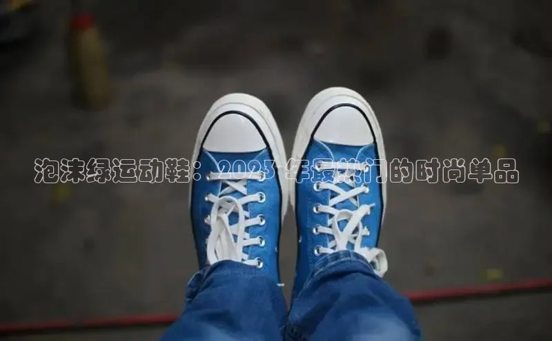 意昂2登录入口华扬联众泡沫绿运动鞋：2023 年最热门的时尚单品