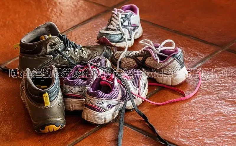 意昂2开户诸葛科技[女士运动鞋选购指南：选择一双完美合脚的鞋子]