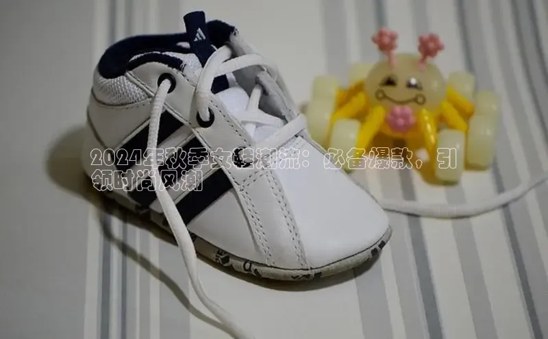 意昂2体育官方网站京东2024年秋季女鞋潮流：必备爆款，引
领时尚风潮