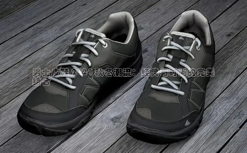 意昂2开户哇咔哇咔文化男士皮鞋 2024 秋冬潮流：经典与时尚的完美
结合