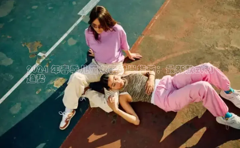 意昂2体育官方网站云创智行2024 年春季儿童女鞋时尚指南：最新款式和
趋势