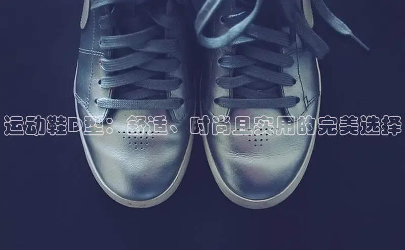 意昂2体育在线平台登录百度百聘运动鞋D型：舒适、时尚且实用的完美选择