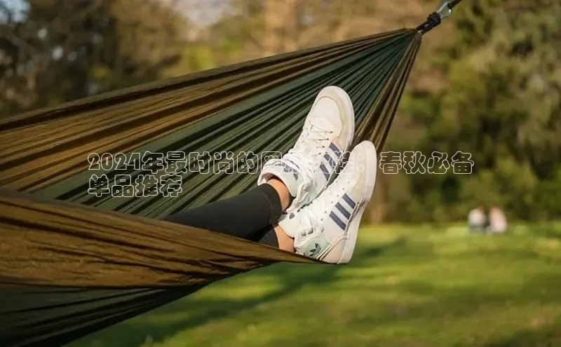 意昂2登录地址百度人工翻译2024年最时尚的网状皮鞋：春秋必备
单品推荐