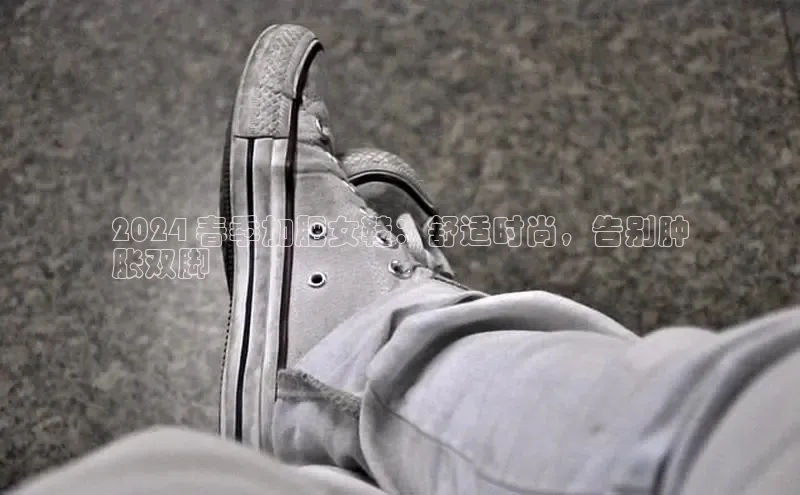 意昂2百度翻译App2024 春季加肥女鞋：舒适时尚，告别肿
胀双脚