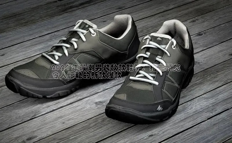 意昂2体育官方网站顺丰2024 年最潮男装秋款鞋子：抢先预览
令人惊艳的新款爆款