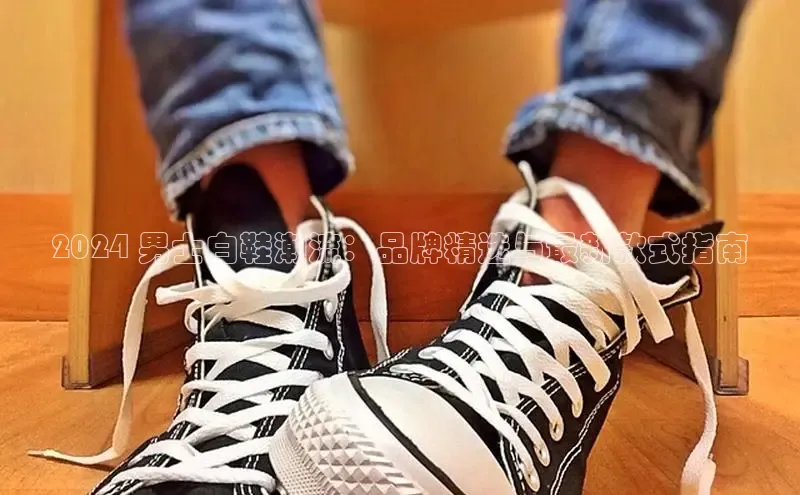 意昂2注册ARGA公司2024 男士白鞋潮流：品牌精选与最新款式指南