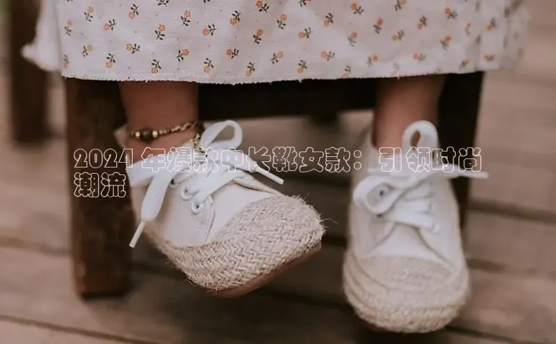 意昂2招商百度 H52024 年爆款中长靴女款：引领时尚
潮流