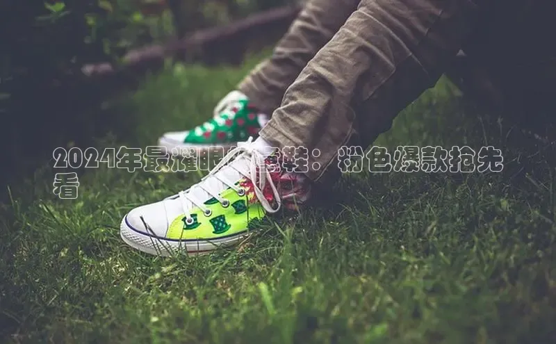 意昂2登录入口小米2024年最耀眼的童鞋：粉色爆款抢先
看