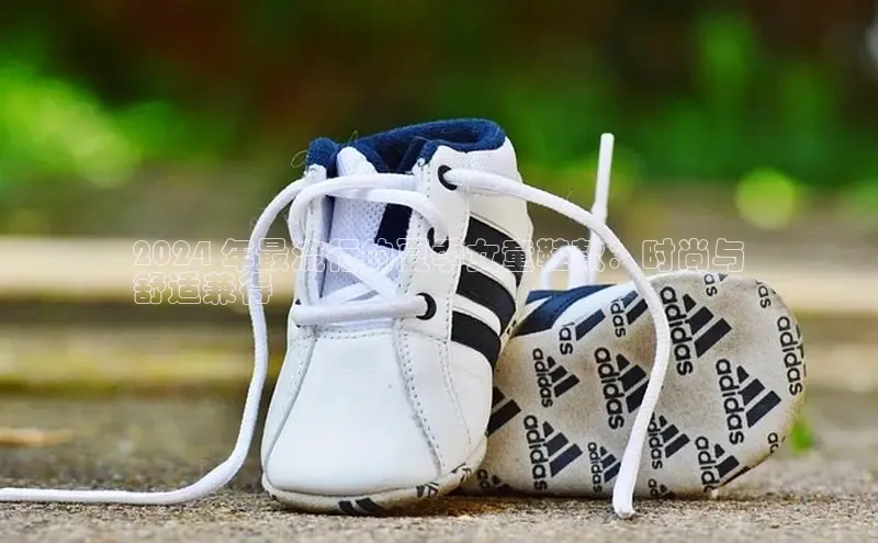 意昂2登录百度手机输入法2024 年最流行的夏季女童鞋款：时尚与
舒适兼得