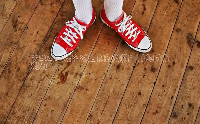 意昂2账号登录入口百度翻译**2024年流行浅口网红女鞋：引领时尚
潮流**