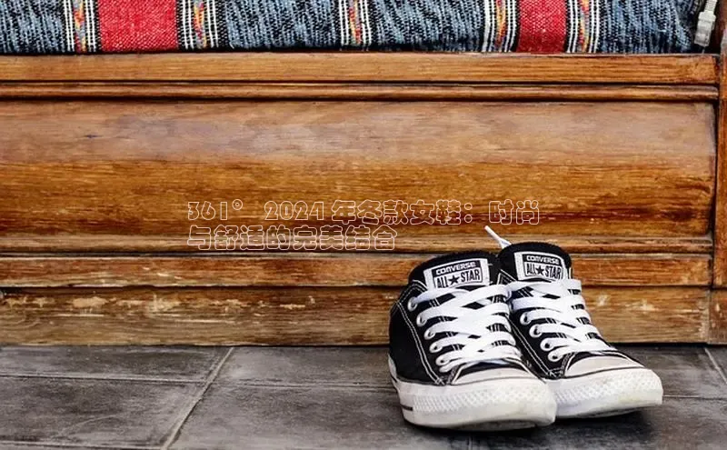 意昂2登录百度智能门户361° 2024 年冬款女鞋：时尚
与舒适的完美结合