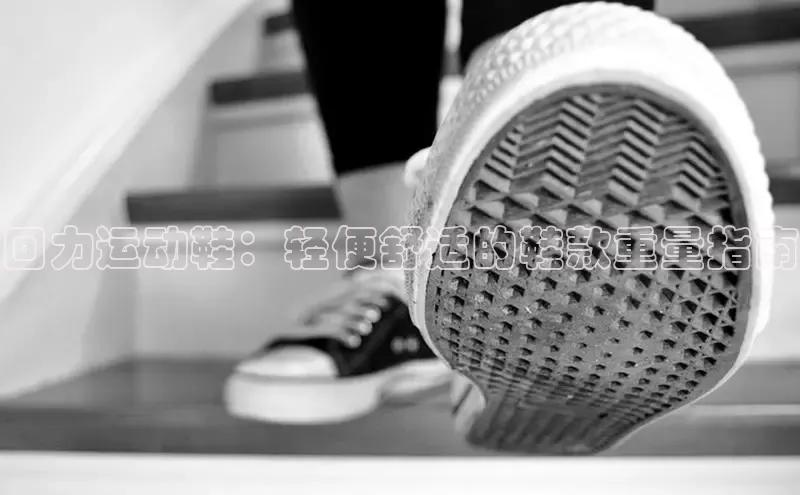 意昂2开户诸葛科技回力运动鞋：轻便舒适的鞋款重量指南