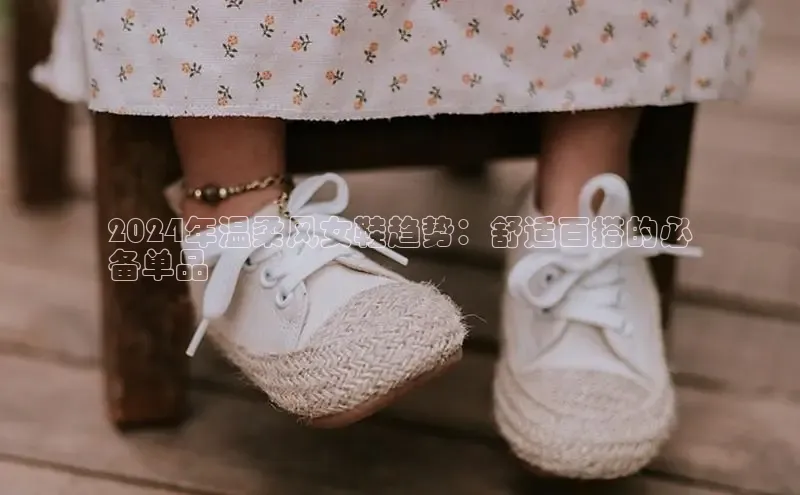 意昂2登录赛富乐斯2024年温柔风女鞋趋势：舒适百搭的必
备单品
