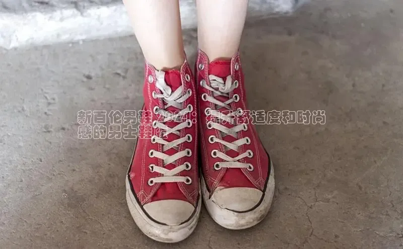 意昂2开户每日互动新百伦男鞋 2024：提升舒适度和时尚
感的男士鞋履