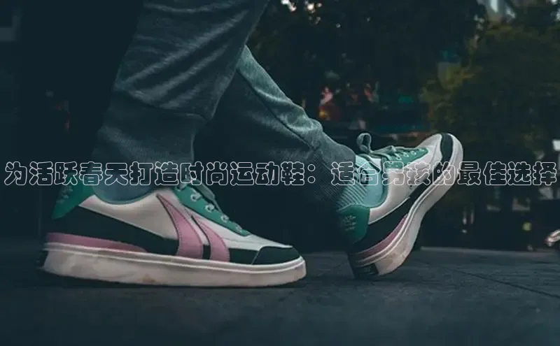 意昂2招商小度商城为活跃春天打造时尚运动鞋：适合男孩的最佳选择