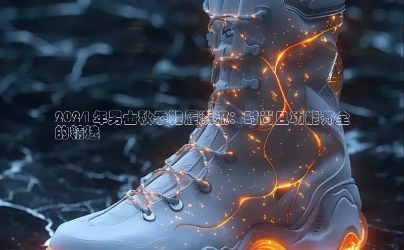 意昂2官网百度众测2024 年男士秋季鞋履潮流：时尚且功能齐全
的精选