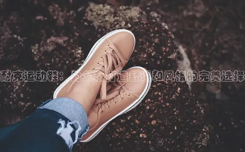 意昂2账号登录入口中海达耐克运动鞋：为父亲打造舒适和风格的完美选择