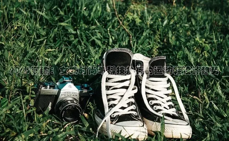 2025前瞻：女式时尚与科技并存的运动鞋设计趋势
