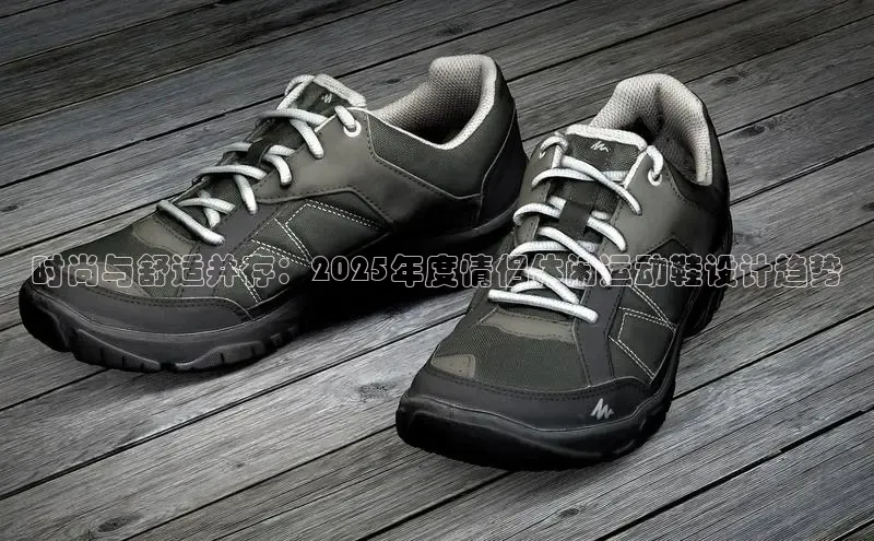 时尚与舒适并存：2025年度情侣休闲运动鞋设计趋势