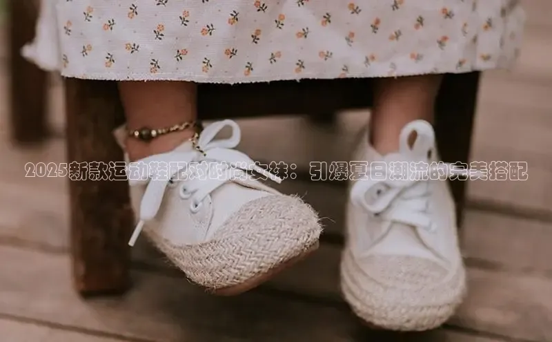 2025新款运动鞋配对时尚女袜：引爆夏日潮流的完美搭配