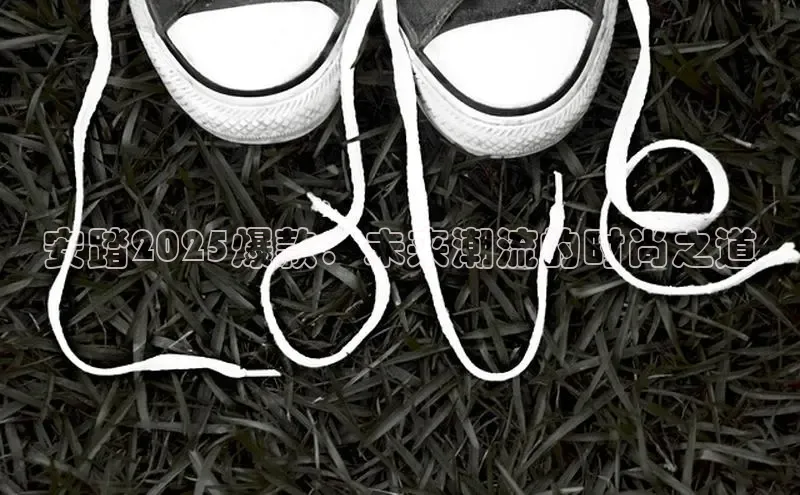 安踏2025爆款：未来潮流的时尚之道