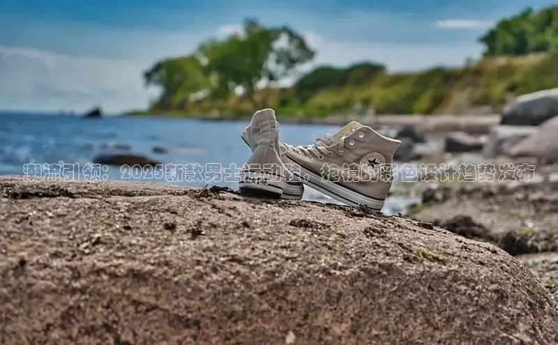潮流引领：2025新款男士运动鞋，抢镜的彩色设计趋势发布