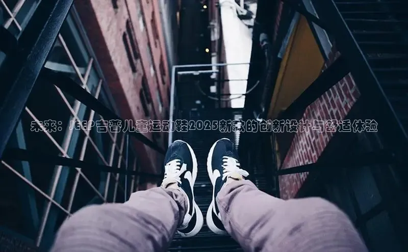 未来：JEEP吉普儿童运动鞋2025新款的创新设计与舒适体验