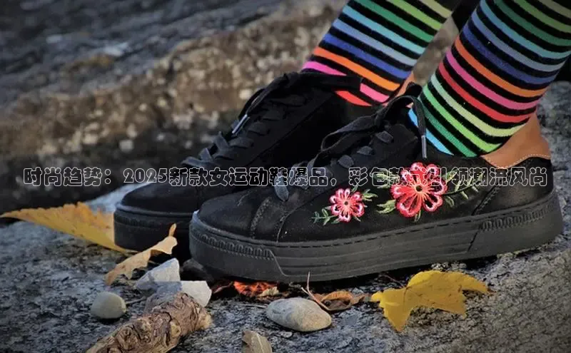 时尚趋势：2025新款女运动鞋爆品，彩包款式引领潮流风尚