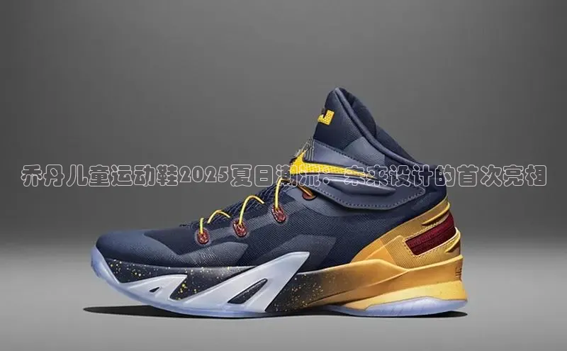 乔丹儿童运动鞋2025夏日潮流：未来设计的首次亮相