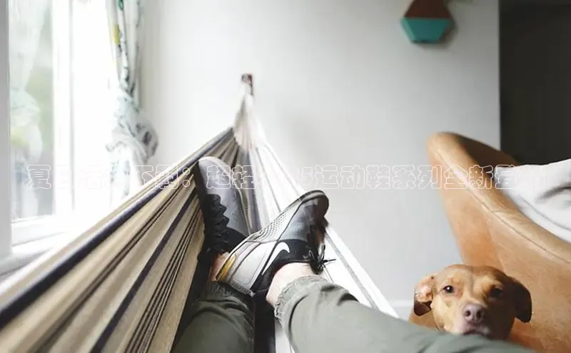 夏日活力不羁：超轻2025运动鞋系列全新登场