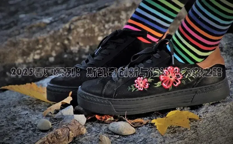 2025春夏系列：斯凯奇创新与设计的未来之路