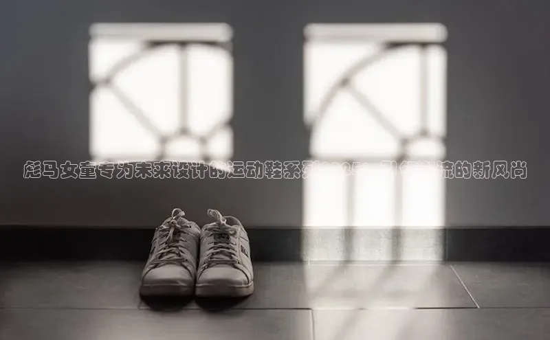 彪马女童专为未来设计的运动鞋系列2025：引领潮流的新风尚