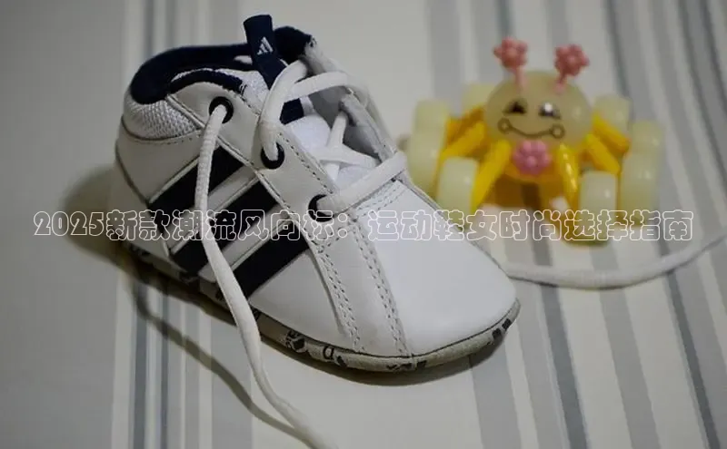 2025新款潮流风向标：运动鞋女时尚选择指南