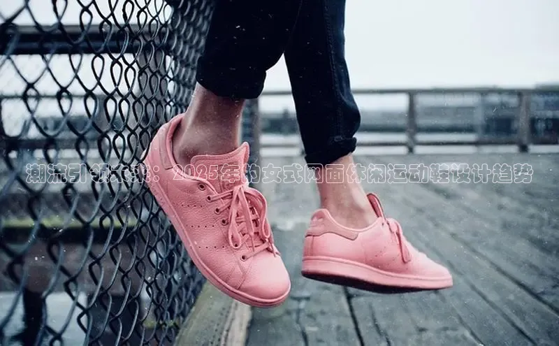 潮流引领未来：2025年的女式网面休闲运动鞋设计趋势