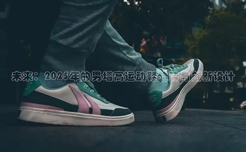 未来：2025年的男增高运动鞋趋势与创新设计