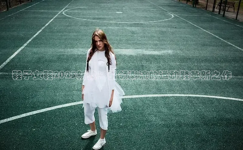 鞋子女鞋2025新款：引领潮流的运动鞋革新之作