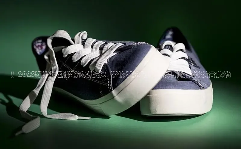！2025新款运动鞋防滑款式：带你走进时尚与实用的完美结合之地