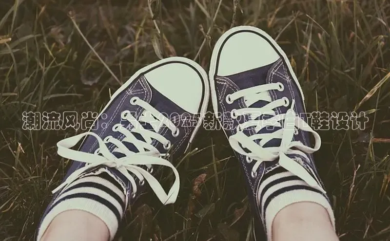 潮流风尚：男士2025新款夏季白T鞋设计