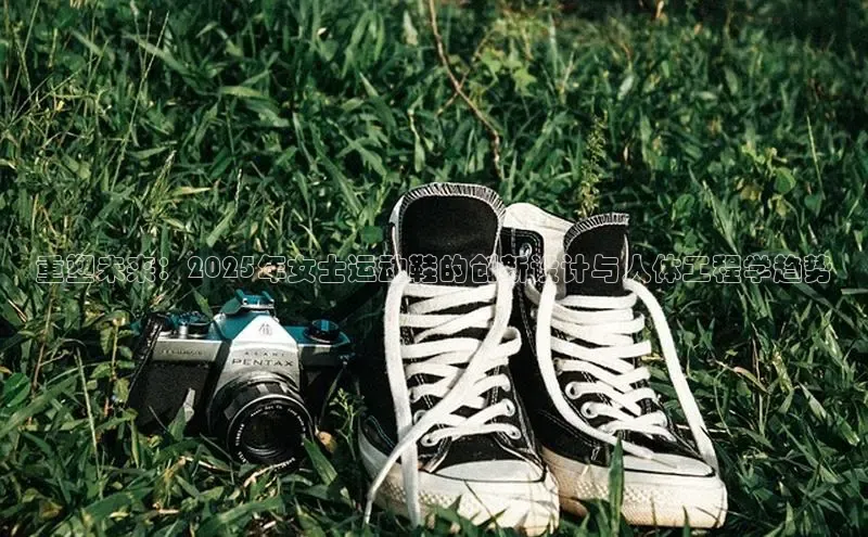 重塑未来：2025年女士运动鞋的创新设计与人体工程学趋势