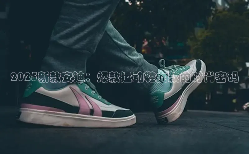2025新款安迪：爆款运动鞋女款的时尚密码