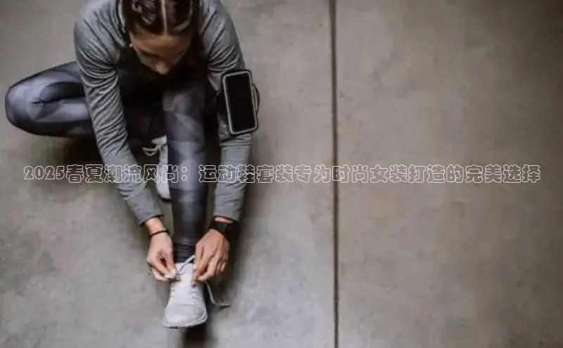 2025春夏潮流风尚：运动鞋套装专为时尚女装打造的完美选择